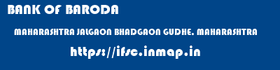 BANK OF BARODA  MAHARASHTRA JALGAON BHADGAON GUDHE, MAHARASHTRA  ifsc code